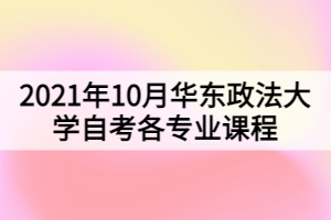 2021年10月华东政法大学自考各专业课程