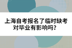 上海自考报名了临时缺考对毕业有影响吗？