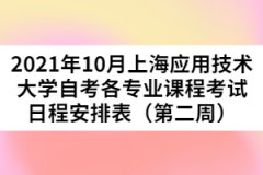 2021年10月上海应用技术大学自考各专业课程考试日程安排表（第二周）