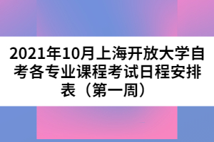 2021年10月上海开放大学自考各专业课程考试日程安排表（第一周）