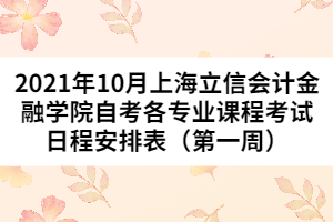 2021年10月上海立信会计金融学院自考各专业课程考试日程安排表（第一周）