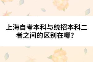 上海自考本科与统招本科二者之间的区别在哪？