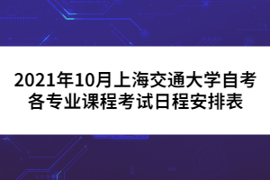 2021年10月上海交通大学自考各专业课程考试日程安排表（第二周）