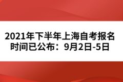 2021年下半年上海自考报名时间已公布：9月2日-5日