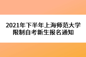 2021年下半年上海师范大学限制自考新生报名通知