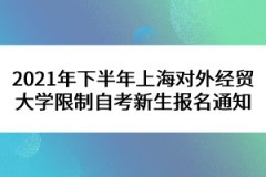 2021年下半年上海对外经贸大学限制自考新生报名通知