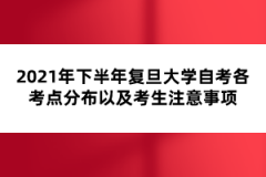 2021年下半年复旦大学自考各考点分布以及考生注意事项