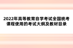 2022年高等教育自学考试全国统考课程使用的考试大纲及教材目录