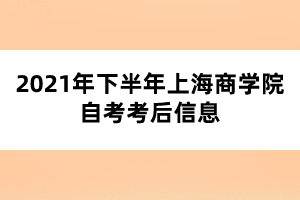 2021年下半年上海商学院自考考后信息