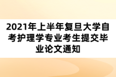 2021年上半年复旦大学自考护理学专业考生提交毕业论文通知