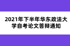 2021年下半年华东政法大学自考论文答辩通知