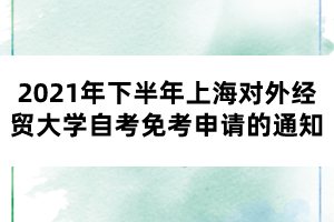 2021年下半年上海对外经贸大学自考免考申请的通知