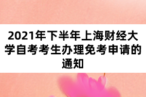 2021年下半年上海财经大学自考考生办理免考申请的通知