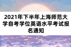 2021年下半年上海师范大学自考学位英语水平考试报名通知