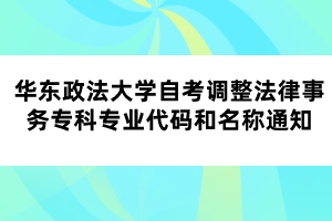 华东政法大学自考调整法律事务专科专业代码和名称通知